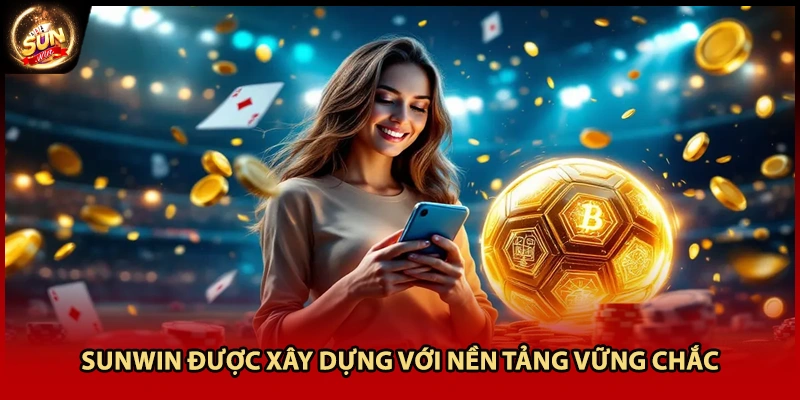 Sunwin được xây dựng với nền tảng vững chắc